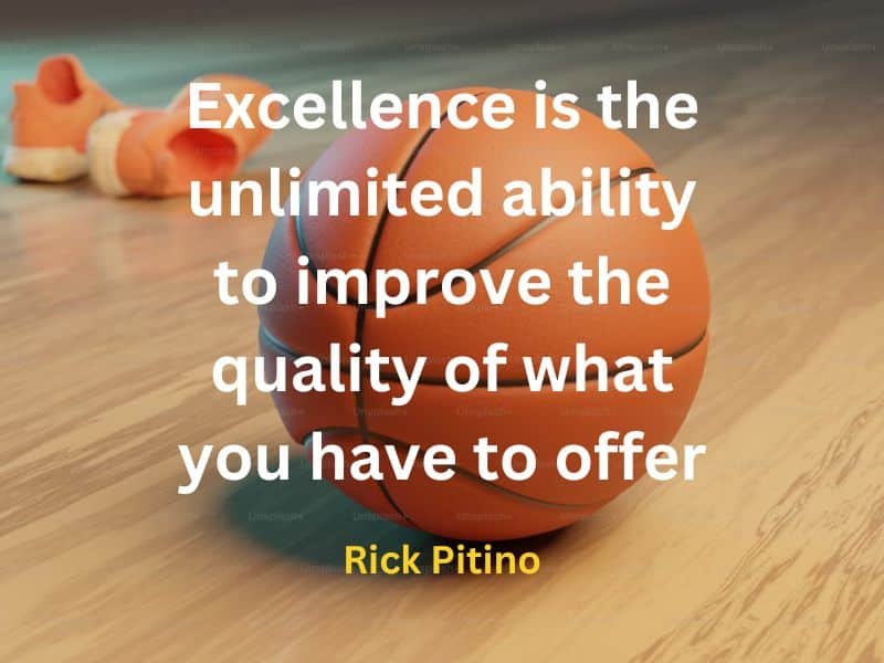 Excellence is the unlimited ability to improve the quality of what you have to offer ~ Rick Pitino