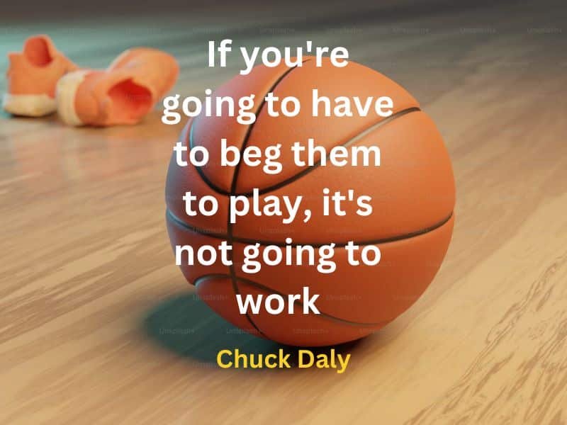 If you're going to have to beg them to play, it's not going to work ~  Chuck Daly