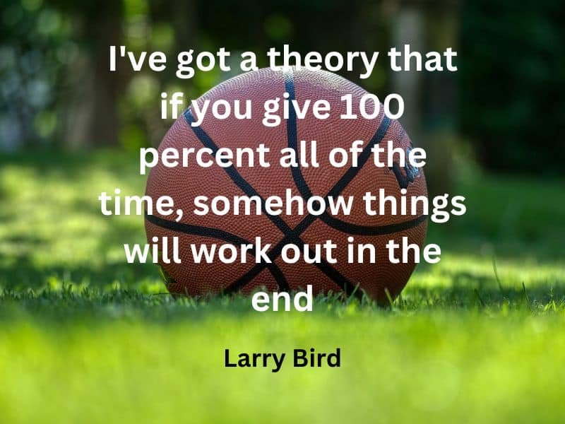 I've got a theory that if you give 100 percent all of the time, somehow things will work out in the end ~  Larry Bird