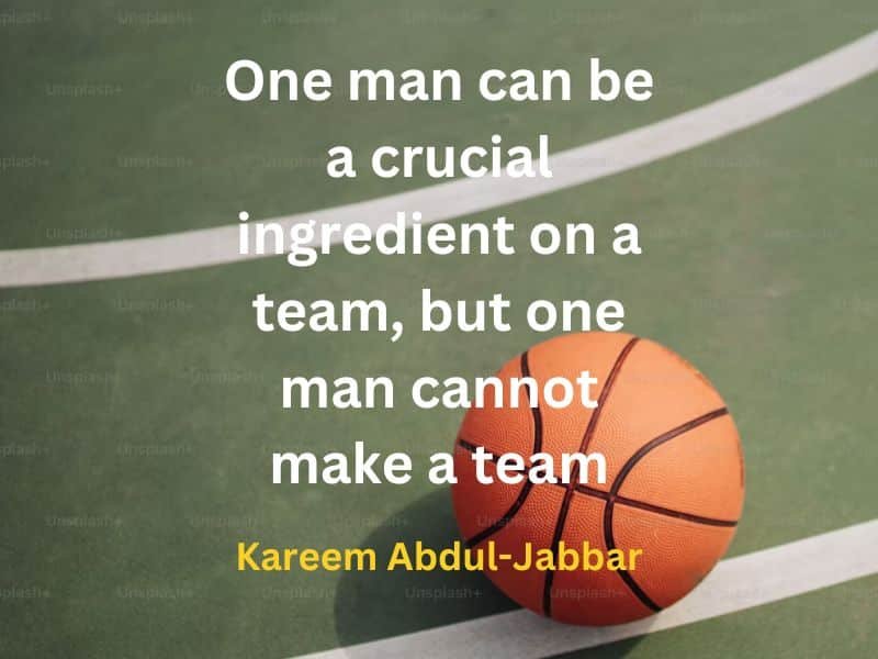 One man can be a crucial ingredient on a team, but one man cannot make a team ~  Kareem Abdul-Jabbar